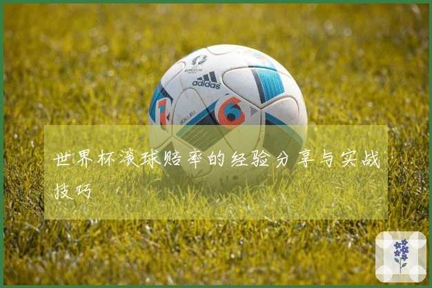 世界杯滚球赔率的经验分享与实战技巧