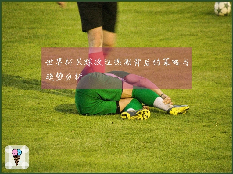 世界杯买球投注热潮背后的策略与趋势分析