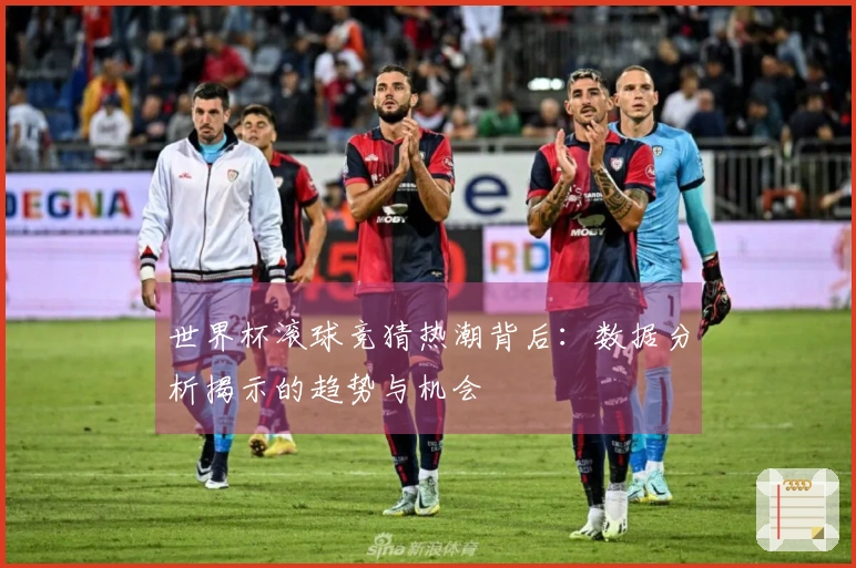 世界杯滚球竞猜热潮背后：数据分析揭示的趋势与机会