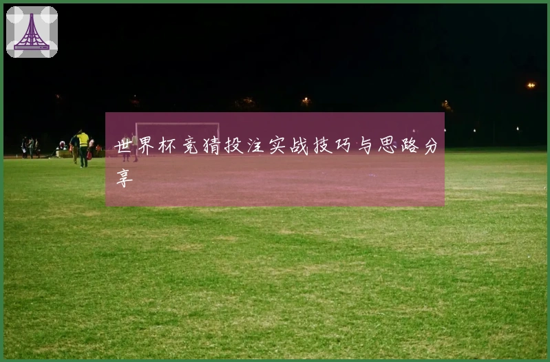 世界杯竞猜投注实战技巧与思路分享