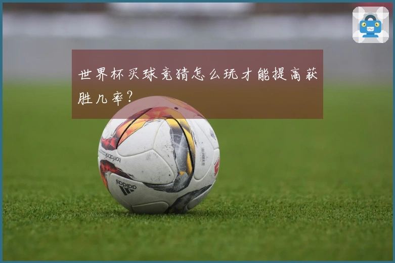 世界杯买球竞猜怎么玩才能提高获胜几率？