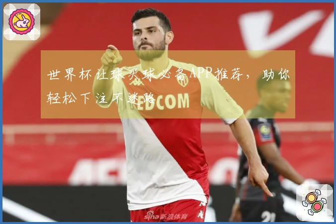 世界杯让球买球必备APP推荐，助你轻松下注不迷路