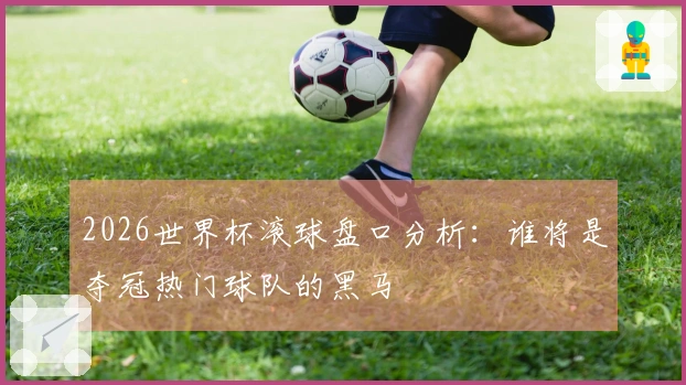 2026世界杯滚球盘口分析：谁将是夺冠热门球队的黑马