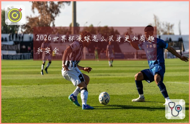 2026世界杯滚球怎么买才更加有趣和安全