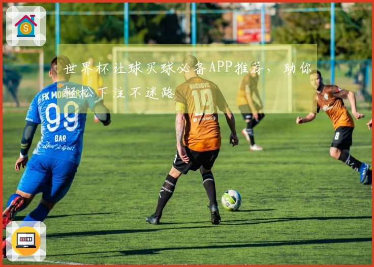 世界杯让球买球必备APP推荐，助你轻松下注不迷路