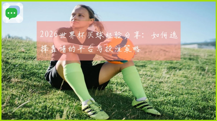 2026世界杯买球经验分享：如何选择靠谱的平台与投注策略