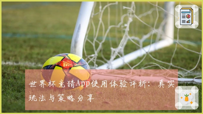 世界杯竞猜App使用体验评析：真实玩法与策略分享