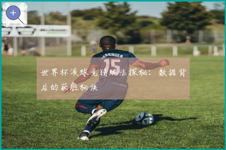 世界杯滚球竞猜玩法探秘：数据背后的获胜秘诀