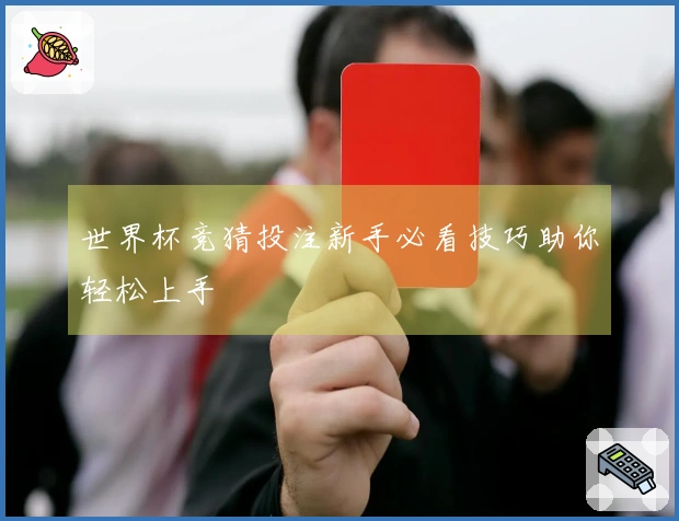 世界杯竞猜投注新手必看技巧助你轻松上手