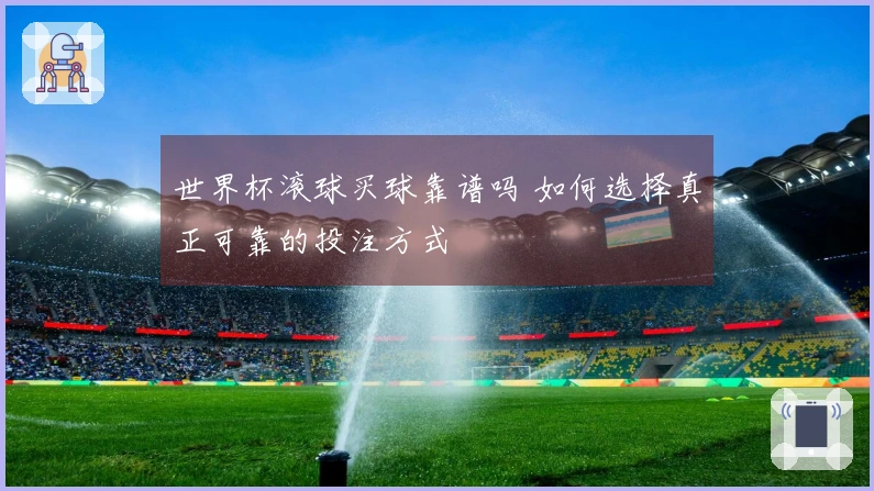 世界杯滚球买球靠谱吗 如何选择真正可靠的投注方式