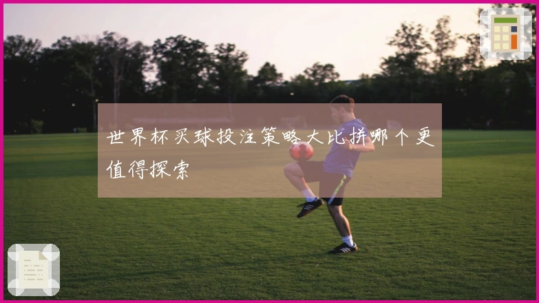 世界杯买球投注策略大比拼哪个更值得探索
