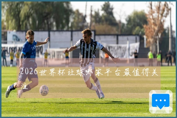 2026世界杯让球哪家平台最值得关注