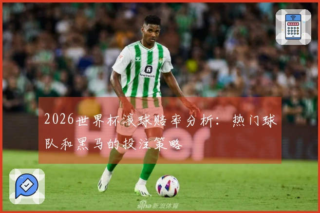 2026世界杯滚球赔率分析：热门球队和黑马的投注策略