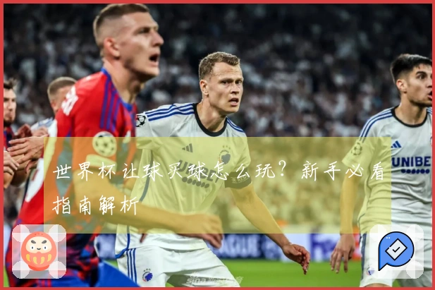 世界杯让球买球怎么玩？新手必看指南解析