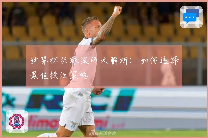 世界杯买球技巧大解析：如何选择最佳投注策略