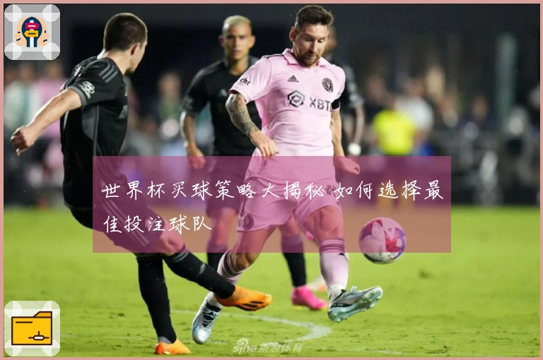 世界杯买球策略大揭秘 如何选择最佳投注球队