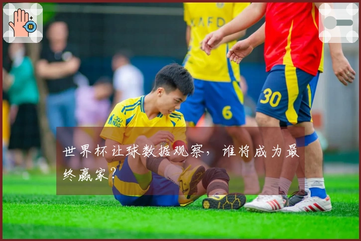 世界杯让球数据观察，谁将成为最终赢家？