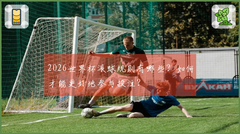 2026世界杯滚球规则有哪些？如何才能更好地参与投注？