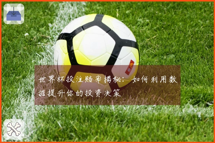 世界杯投注赔率揭秘:如何利用数据提升你的投资决策
