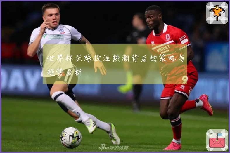 世界杯买球投注热潮背后的策略与趋势分析